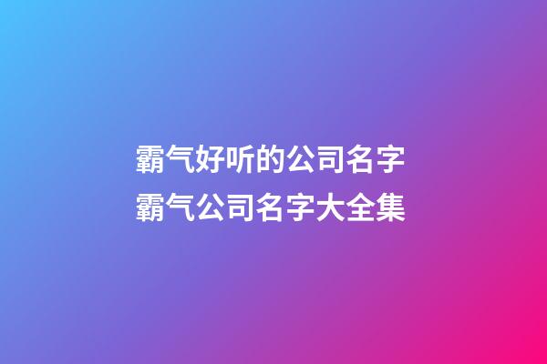 霸气好听的公司名字 霸气公司名字大全集-第1张-公司起名-玄机派